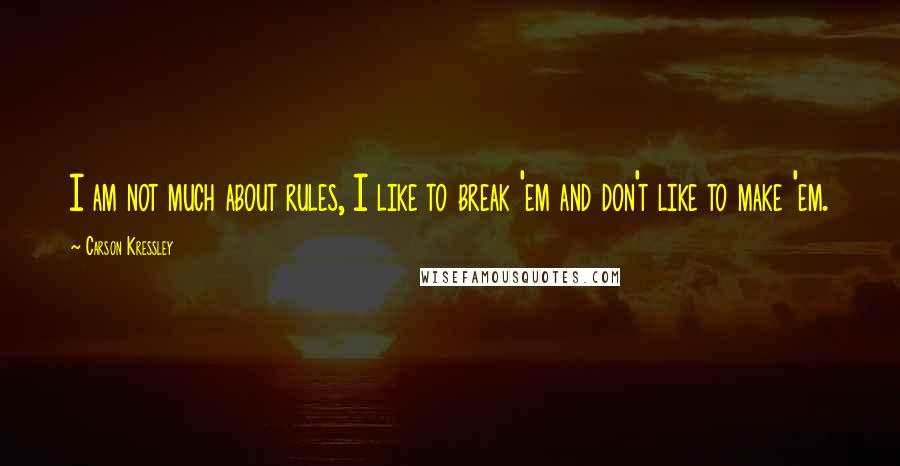 Carson Kressley Quotes: I am not much about rules, I like to break 'em and don't like to make 'em.