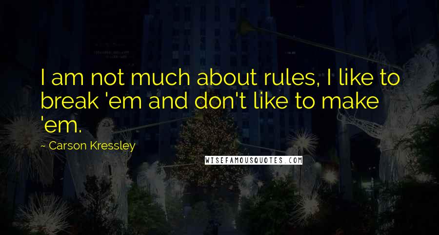 Carson Kressley Quotes: I am not much about rules, I like to break 'em and don't like to make 'em.