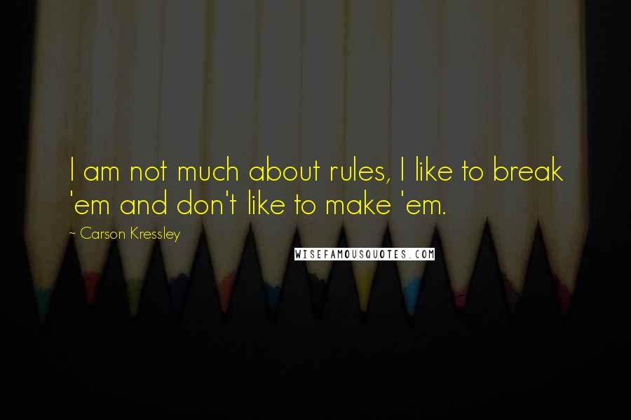 Carson Kressley Quotes: I am not much about rules, I like to break 'em and don't like to make 'em.
