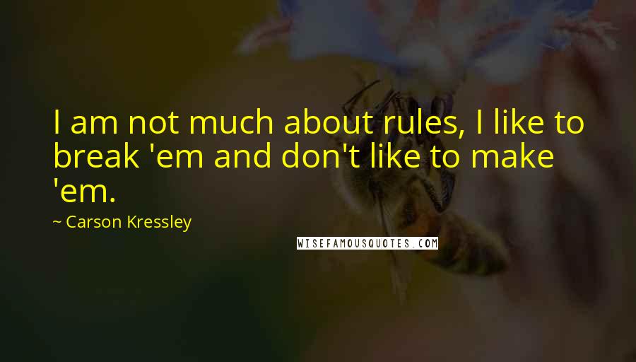 Carson Kressley Quotes: I am not much about rules, I like to break 'em and don't like to make 'em.