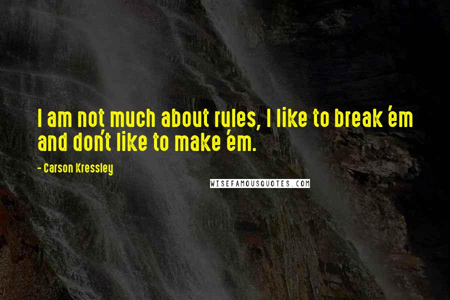 Carson Kressley Quotes: I am not much about rules, I like to break 'em and don't like to make 'em.