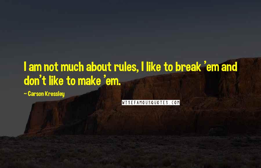 Carson Kressley Quotes: I am not much about rules, I like to break 'em and don't like to make 'em.