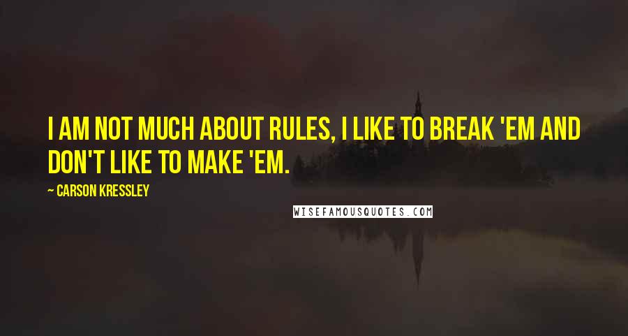 Carson Kressley Quotes: I am not much about rules, I like to break 'em and don't like to make 'em.