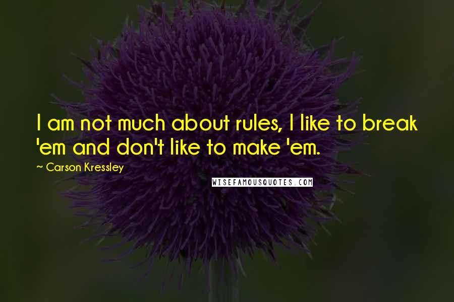 Carson Kressley Quotes: I am not much about rules, I like to break 'em and don't like to make 'em.