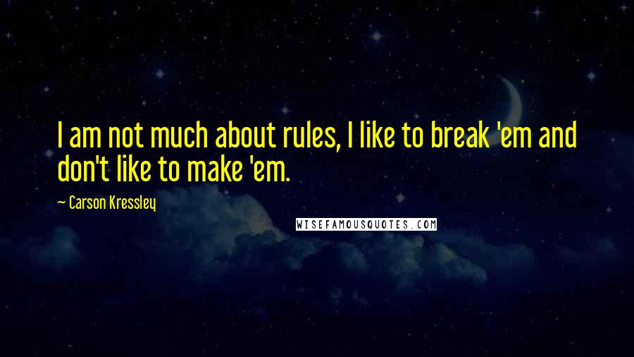 Carson Kressley Quotes: I am not much about rules, I like to break 'em and don't like to make 'em.