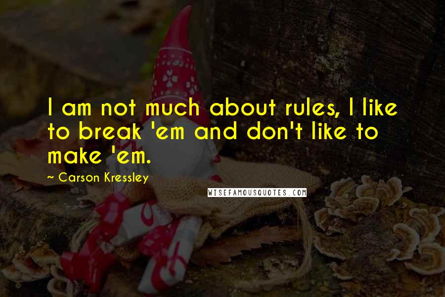 Carson Kressley Quotes: I am not much about rules, I like to break 'em and don't like to make 'em.