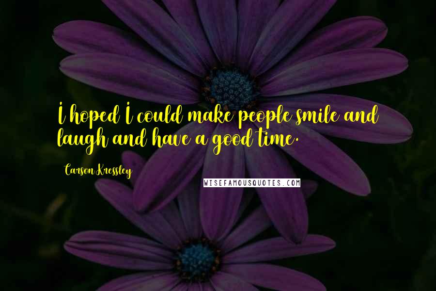 Carson Kressley Quotes: I hoped I could make people smile and laugh and have a good time.