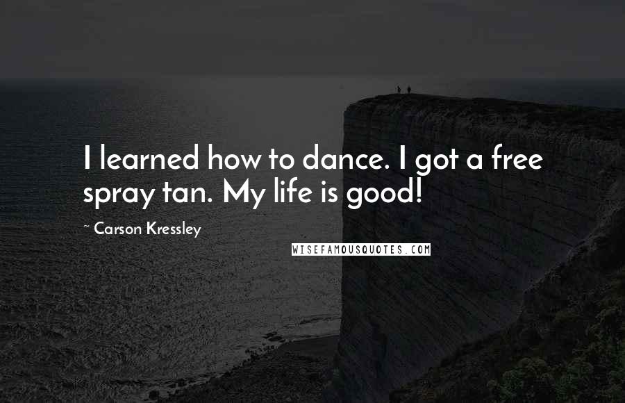 Carson Kressley Quotes: I learned how to dance. I got a free spray tan. My life is good!