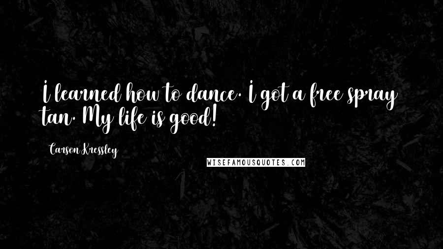 Carson Kressley Quotes: I learned how to dance. I got a free spray tan. My life is good!