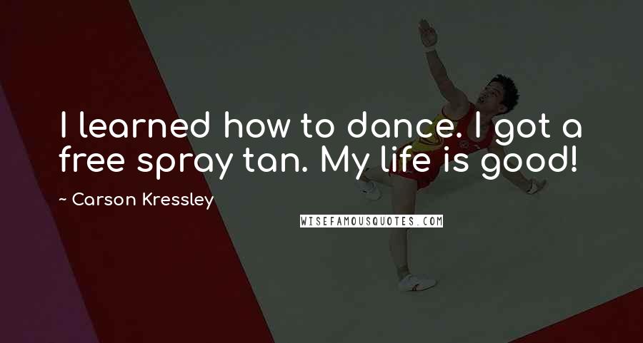 Carson Kressley Quotes: I learned how to dance. I got a free spray tan. My life is good!