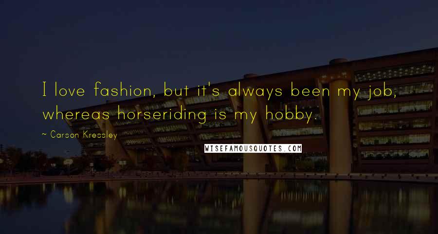 Carson Kressley Quotes: I love fashion, but it's always been my job, whereas horseriding is my hobby.