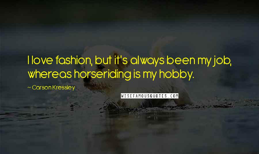 Carson Kressley Quotes: I love fashion, but it's always been my job, whereas horseriding is my hobby.