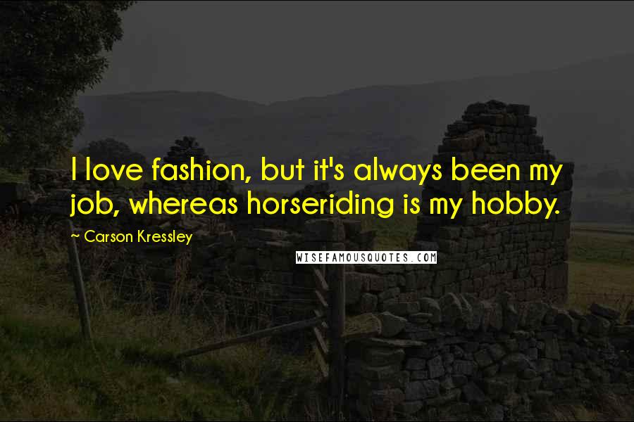 Carson Kressley Quotes: I love fashion, but it's always been my job, whereas horseriding is my hobby.