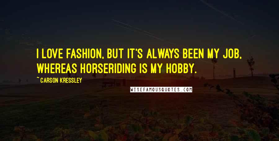 Carson Kressley Quotes: I love fashion, but it's always been my job, whereas horseriding is my hobby.