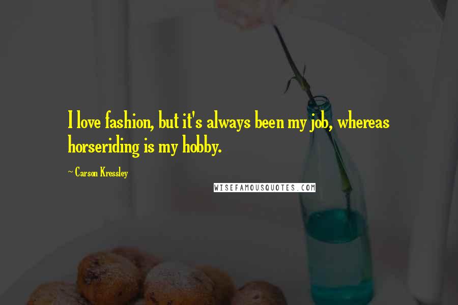 Carson Kressley Quotes: I love fashion, but it's always been my job, whereas horseriding is my hobby.