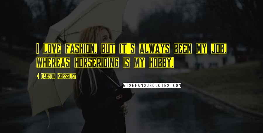 Carson Kressley Quotes: I love fashion, but it's always been my job, whereas horseriding is my hobby.