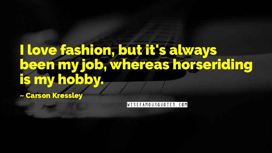 Carson Kressley Quotes: I love fashion, but it's always been my job, whereas horseriding is my hobby.