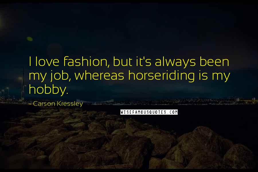 Carson Kressley Quotes: I love fashion, but it's always been my job, whereas horseriding is my hobby.