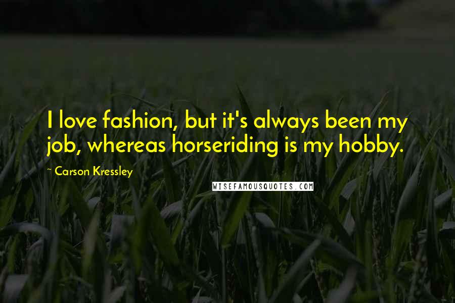 Carson Kressley Quotes: I love fashion, but it's always been my job, whereas horseriding is my hobby.