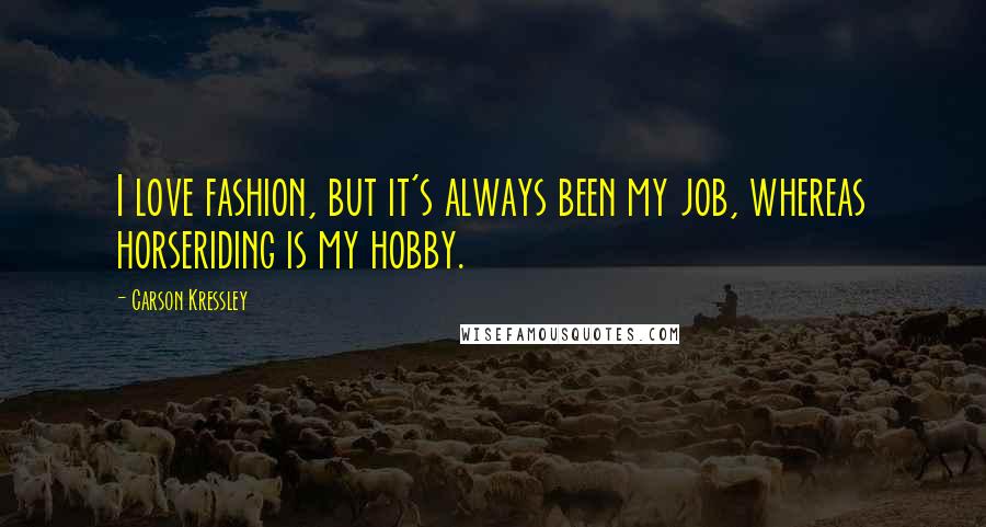 Carson Kressley Quotes: I love fashion, but it's always been my job, whereas horseriding is my hobby.