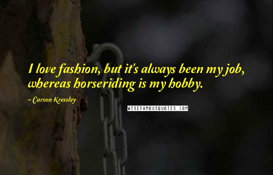 Carson Kressley Quotes: I love fashion, but it's always been my job, whereas horseriding is my hobby.