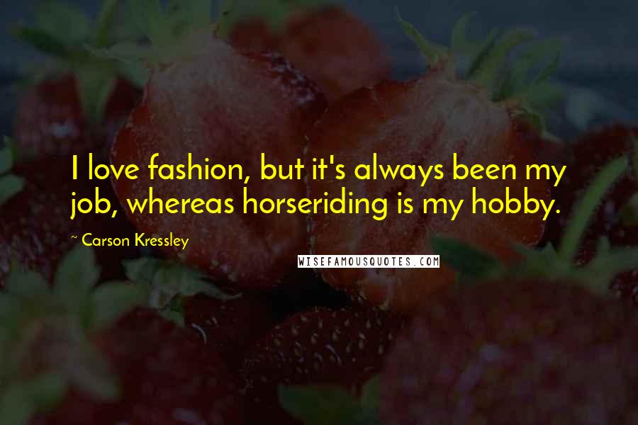 Carson Kressley Quotes: I love fashion, but it's always been my job, whereas horseriding is my hobby.