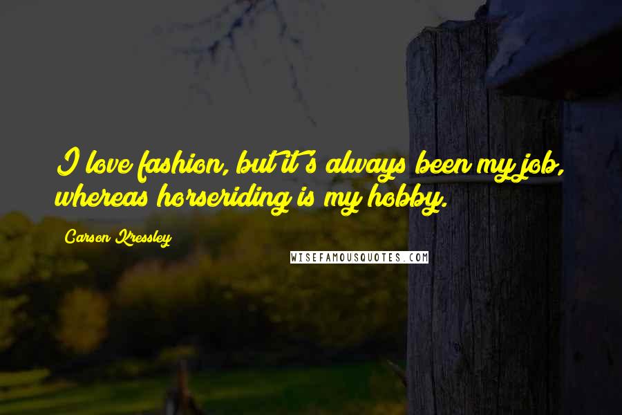 Carson Kressley Quotes: I love fashion, but it's always been my job, whereas horseriding is my hobby.