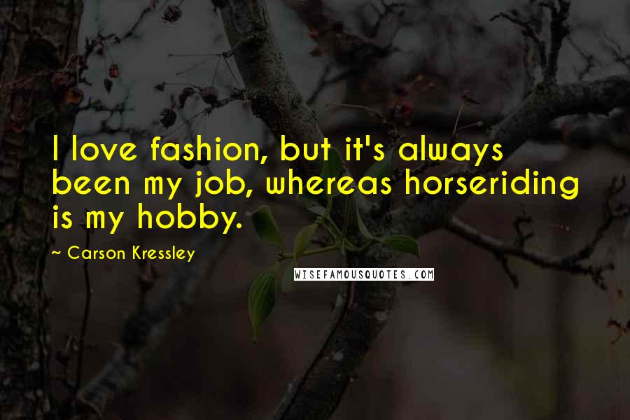 Carson Kressley Quotes: I love fashion, but it's always been my job, whereas horseriding is my hobby.