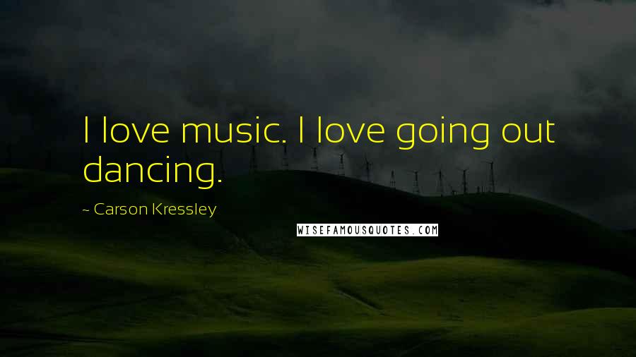Carson Kressley Quotes: I love music. I love going out dancing.