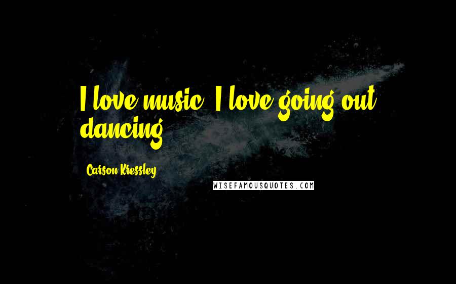 Carson Kressley Quotes: I love music. I love going out dancing.