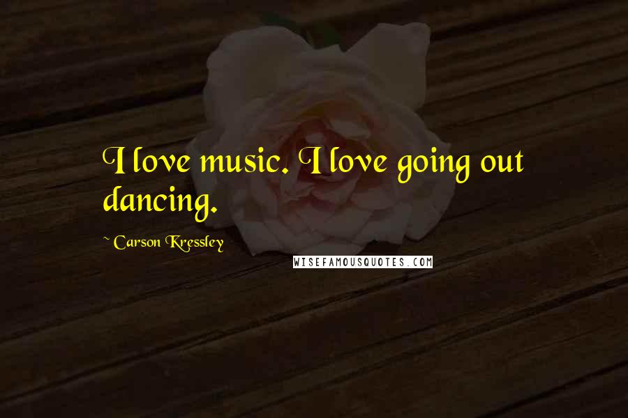 Carson Kressley Quotes: I love music. I love going out dancing.