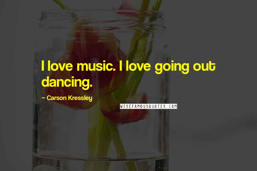 Carson Kressley Quotes: I love music. I love going out dancing.
