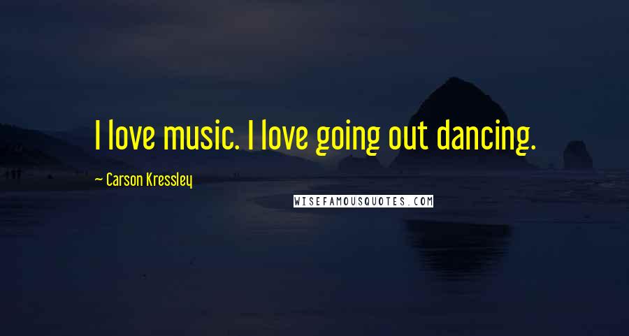 Carson Kressley Quotes: I love music. I love going out dancing.