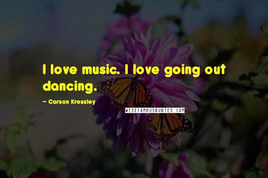Carson Kressley Quotes: I love music. I love going out dancing.