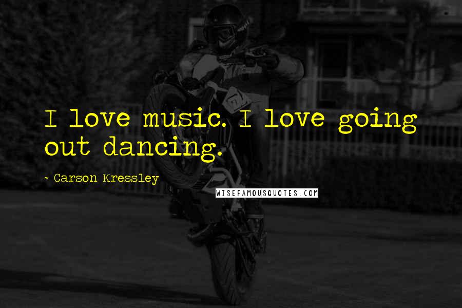 Carson Kressley Quotes: I love music. I love going out dancing.