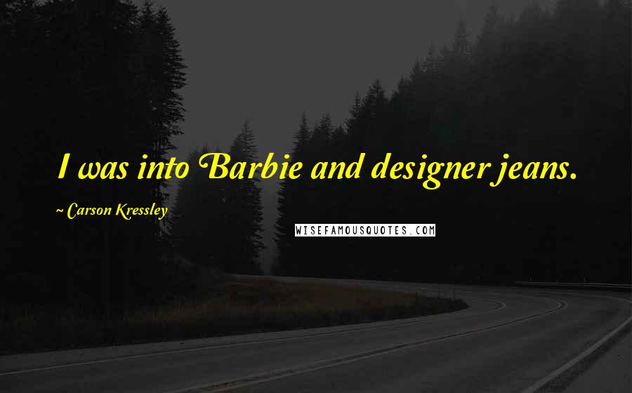 Carson Kressley Quotes: I was into Barbie and designer jeans.