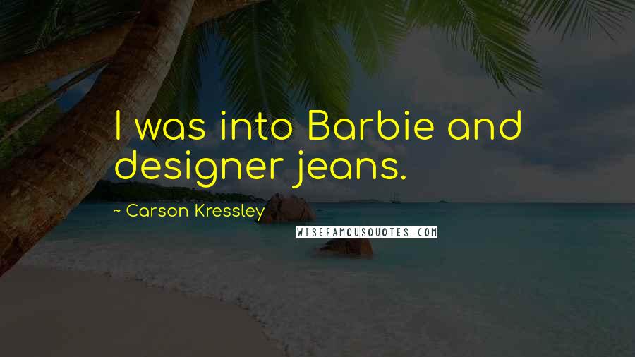 Carson Kressley Quotes: I was into Barbie and designer jeans.