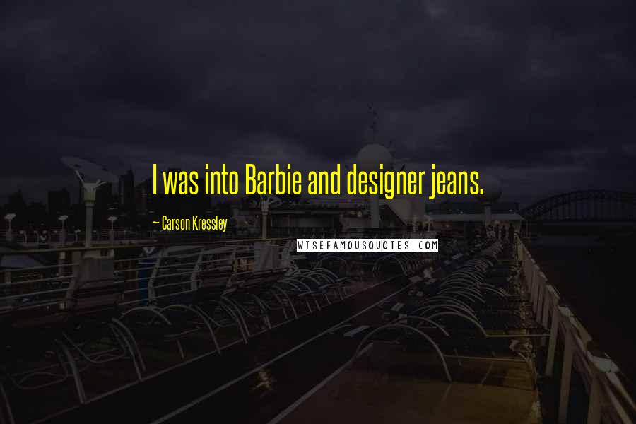 Carson Kressley Quotes: I was into Barbie and designer jeans.