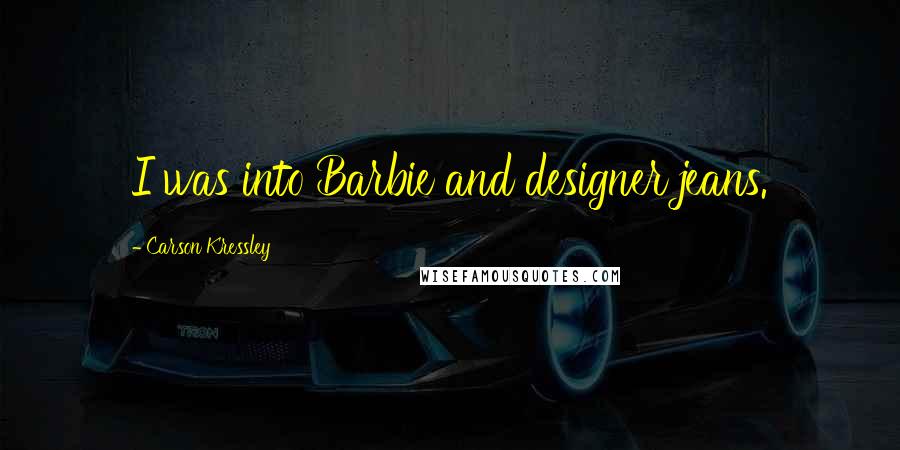Carson Kressley Quotes: I was into Barbie and designer jeans.