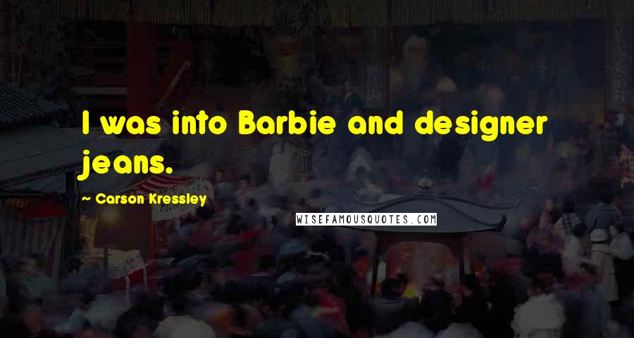 Carson Kressley Quotes: I was into Barbie and designer jeans.