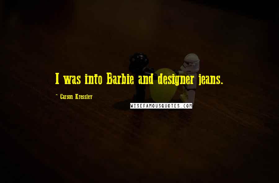 Carson Kressley Quotes: I was into Barbie and designer jeans.