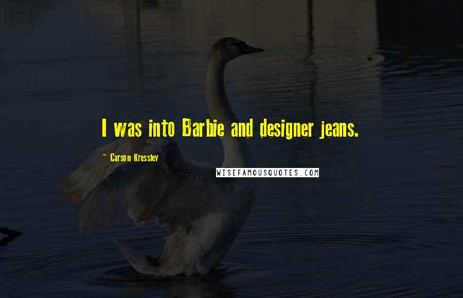 Carson Kressley Quotes: I was into Barbie and designer jeans.