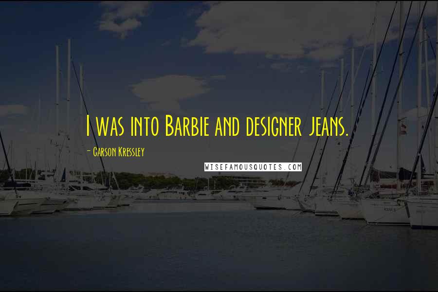 Carson Kressley Quotes: I was into Barbie and designer jeans.