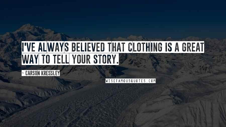 Carson Kressley Quotes: I've always believed that clothing is a great way to tell your story.