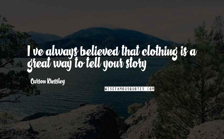 Carson Kressley Quotes: I've always believed that clothing is a great way to tell your story.