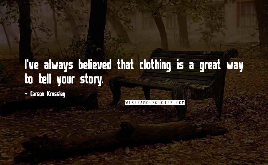 Carson Kressley Quotes: I've always believed that clothing is a great way to tell your story.