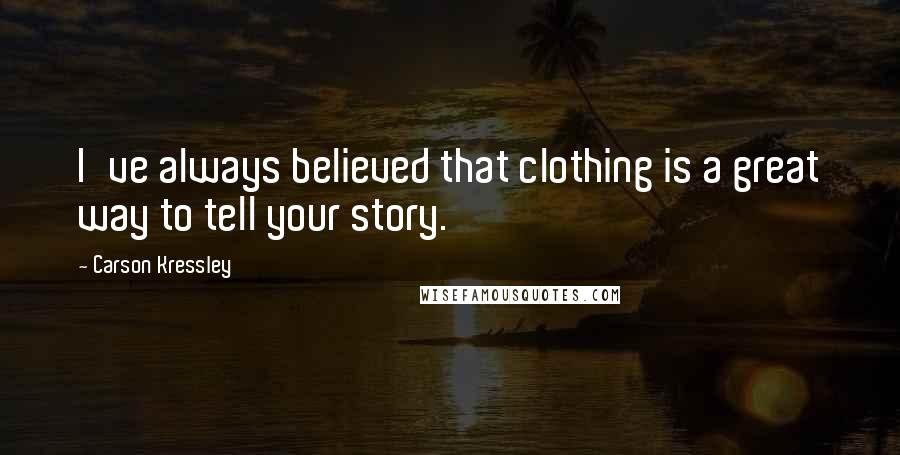 Carson Kressley Quotes: I've always believed that clothing is a great way to tell your story.