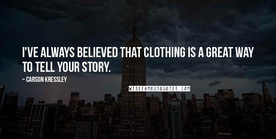 Carson Kressley Quotes: I've always believed that clothing is a great way to tell your story.