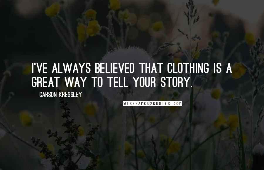 Carson Kressley Quotes: I've always believed that clothing is a great way to tell your story.