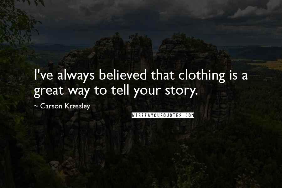 Carson Kressley Quotes: I've always believed that clothing is a great way to tell your story.